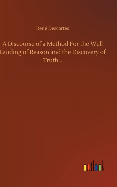 A Discourse of a Method For the Well Guiding of Reason and the Discovery of Truth...