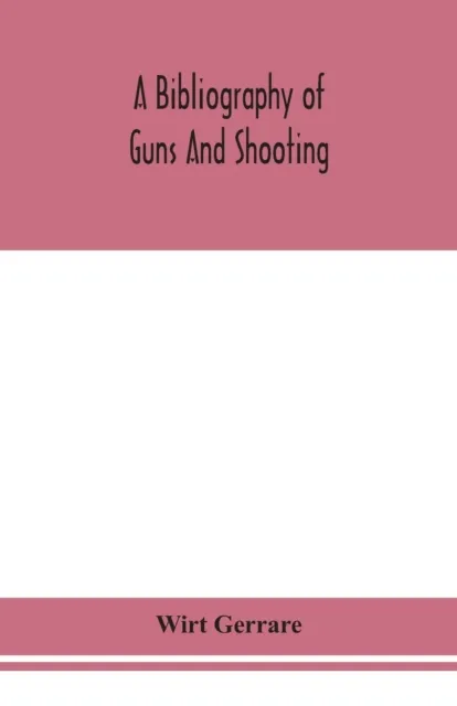 A bibliography of guns and shooting, being a list of ancient and modern English and foreign books relating to firearms and their use, and to the composition and manufacture of explosives; with an intr