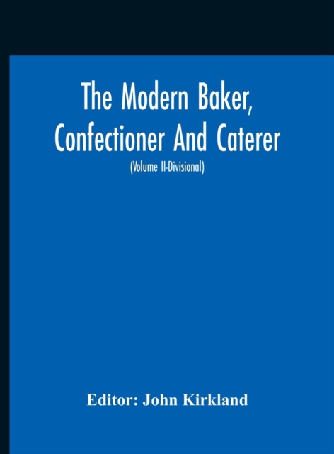 The Modern Baker, Confectioner And Caterer; A Practical And Scientific Work For The Baking And Allied Trades With Contributions From Leading Specialists A