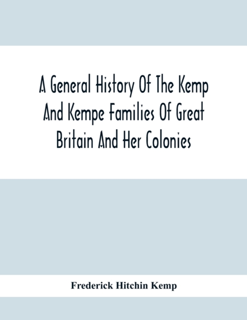 A General History Of The Kemp And Kempe Families Of Great Britain And Her Colonies, With Arms, Pedigrees, Portraits, Illustrations Of Seats, Foundations, Chantries, Monuments, Documents, Old Jewels, C