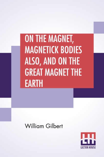 On The Magnet, Magnetick Bodies Also, And On The Great Magnet The Earth