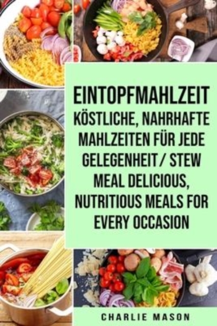 Eintopfmahlzeit Koestliche, Nahrhafte Mahlzeiten fur Jede Gelegenheit/ Stew Meal Delicious, Nutritious Meals For Every Occasion