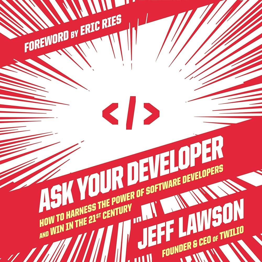 Ask Your Developer : How to Harness the Power of Software Developers and Win in the 21st Century