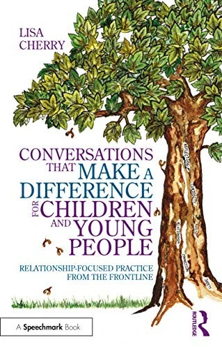 Conversations that Make a Difference for Children and Young People : Relationship-Focused Practice from the Frontline