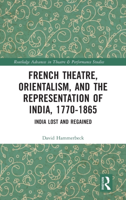 French Theatre, Orientalism, and the Representation of India, 1770-1865