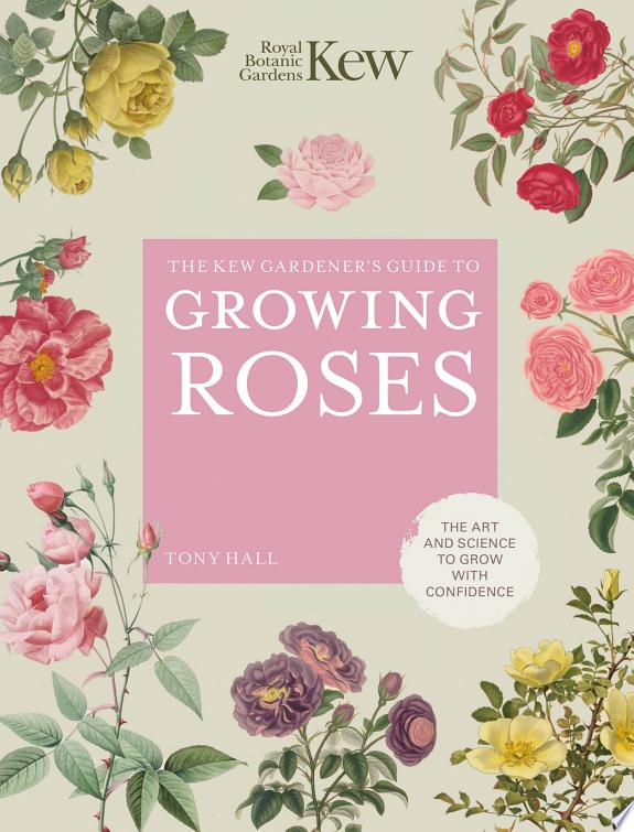 The Kew Gardener's Guide to Growing Roses : The Art and Science to Grow with Confidence Volume 8