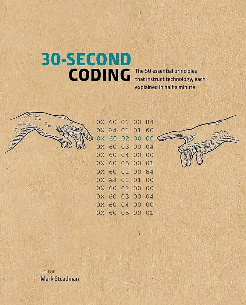 30-Second Coding : The 50 essential principles that instruct technology, each  explained in half a minute