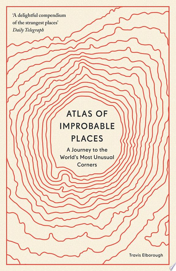 Atlas of Improbable Places : A Journey to the World's Most Unusual Corners