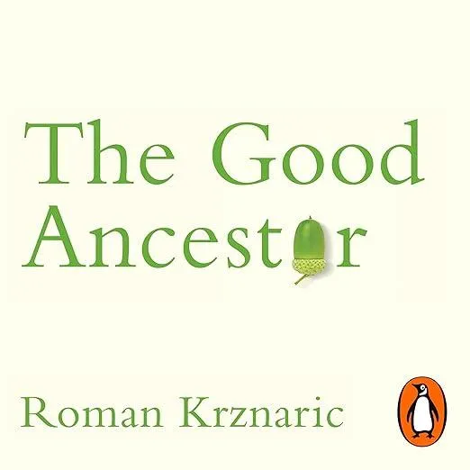 The Good Ancestor : How to Think Long Term in a Short-Term World