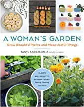 A Woman's Garden : Grow Beautiful Plants and Make Useful Things - Plants and Projects for Home, Health, Beauty, Healing, and More