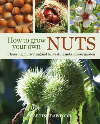 How to Grow Your Own Nuts : Choosing, cultivating and harvesting nuts in your garden