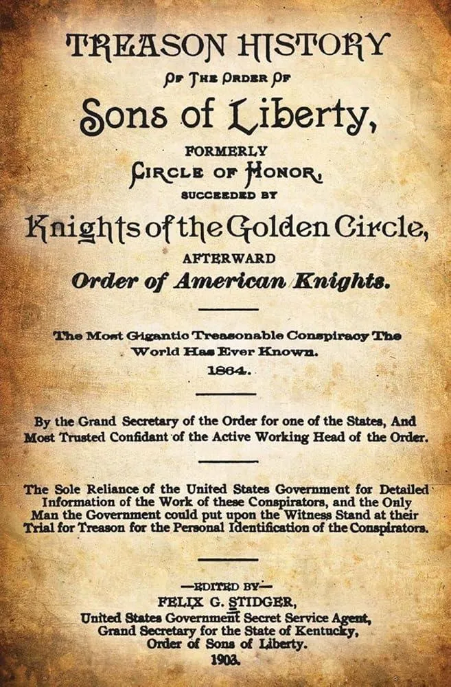 Treason History of the Order of Sons of Liberty : Formerly Circle of Honor, Succeeded by Knights of the Golden Circle, Afterward Order of American Knights; the Most Gigantic Treasonable Conspiracy the