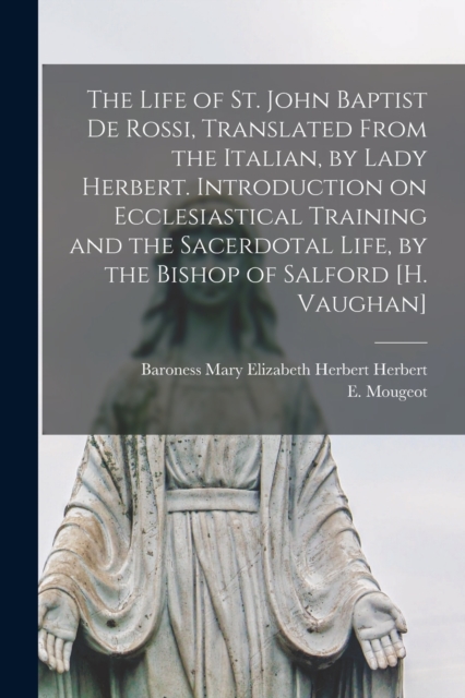 The Life of St. John Baptist De Rossi, Translated From the Italian, by Lady Herbert. Introduction on Ecclesiastical Training and the Sacerdotal Life, by the Bishop of Salford [H. Vaughan]