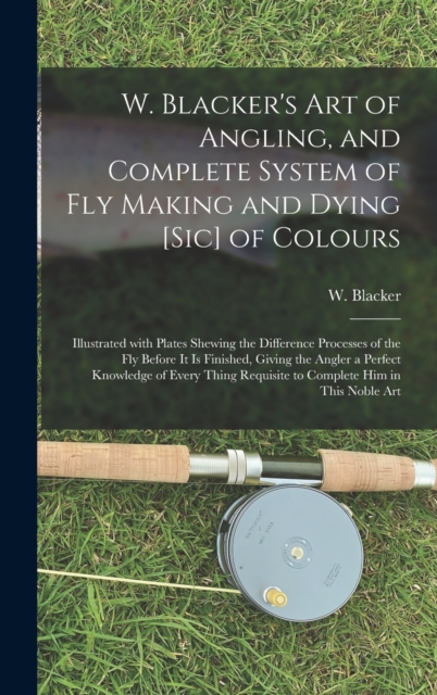 W. Blacker's Art of Angling, and Complete System of Fly Making and Dying [sic] of Colours