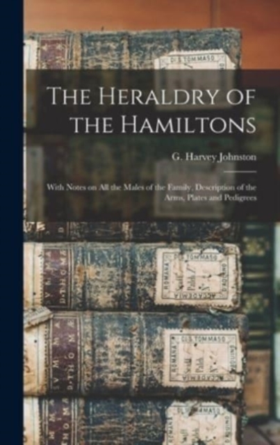 The Heraldry of the Hamiltons; With Notes on All the Males of the Family, Description of the Arms, Plates and Pedigrees
