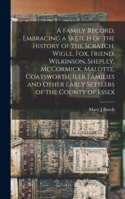 A Family Record, Embracing a Sketch of the History of the Scratch, Wigle, Fox, Friend, Wilkinson, Shepley, McCormick, Malotte, Coatsworth, Iler Families and Other Early Settlers of the County of Essex