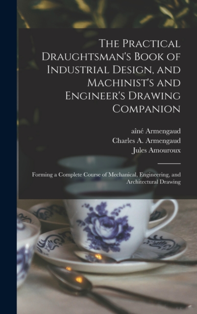 The Practical Draughtsman's Book of Industrial Design, and Machinist's and Engineer's Drawing Companion