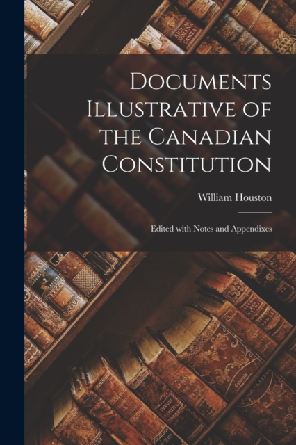 Documents Illustrative of the Canadian Constitution