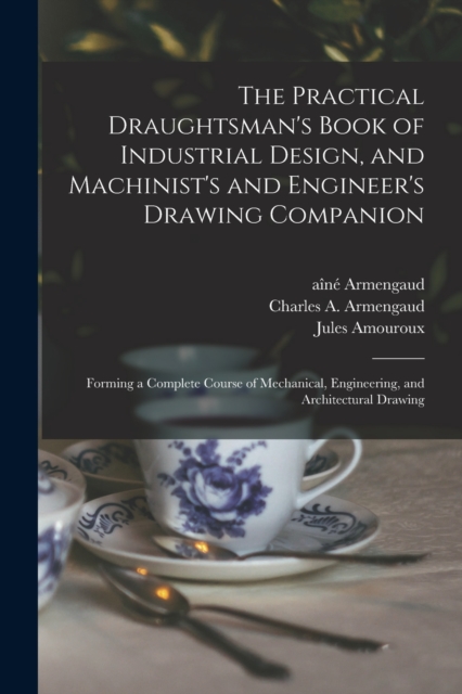 The Practical Draughtsman's Book of Industrial Design, and Machinist's and Engineer's Drawing Companion