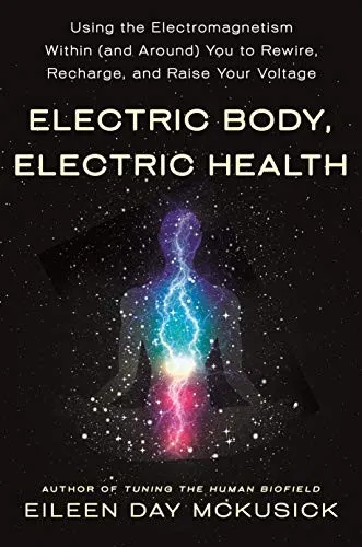 Electric Body, Electric Health : Using the Electromagnetism Within (and Around) You to Rewire, Recharge, and Raise Your Voltage