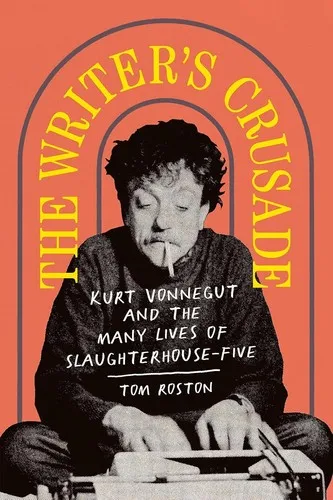 The Writer's Crusade : Kurt Vonnegut and the Many Lives of Slaughterhouse-Five