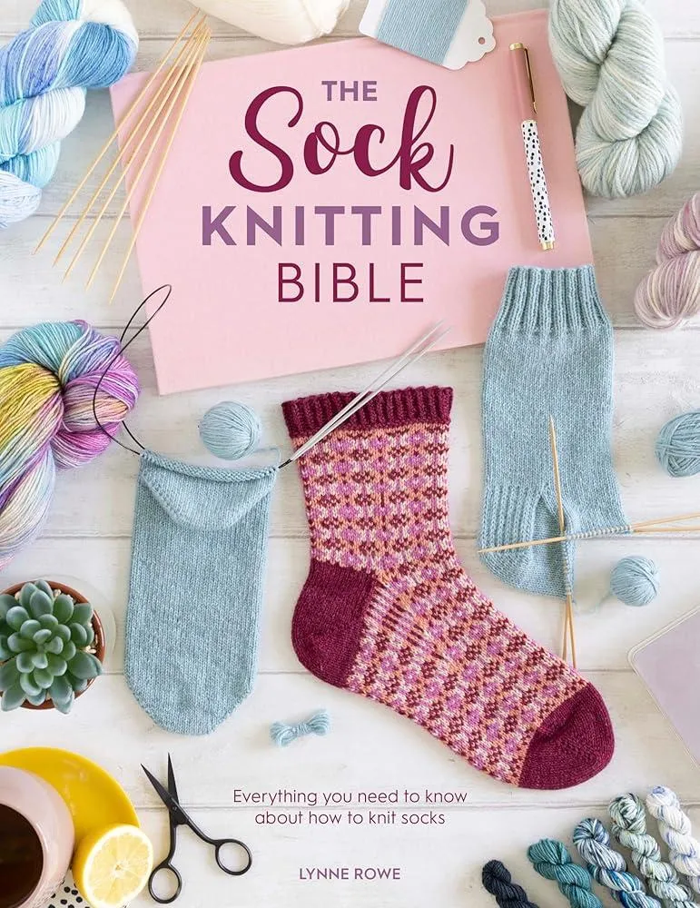 The Sock Knitting Bible : Everything You Need to Know About How to Knit Socks