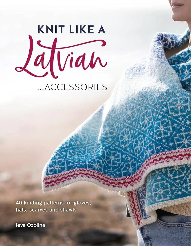 Knit Like a Latvian: Accessories : 40 Knitting Patterns for Gloves, Hats, Scarves and Shawls