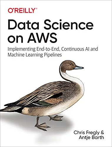 Data Science on AWS : Implementing End-to-End, Continuous AI and Machine Learning Pipelines