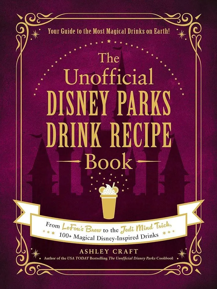 The Unofficial Disney Parks Drink Recipe Book : From LeFou's Brew to the Jedi Mind Trick, 100+ Magical Disney-Inspired Drinks