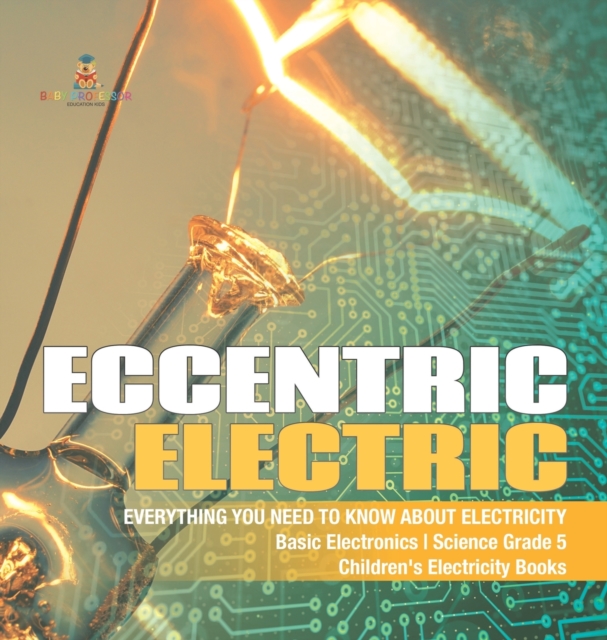 Eccentric Electric Everything You Need to Know about Electricity Basic Electronics Science Grade 5 Children's Electricity Books