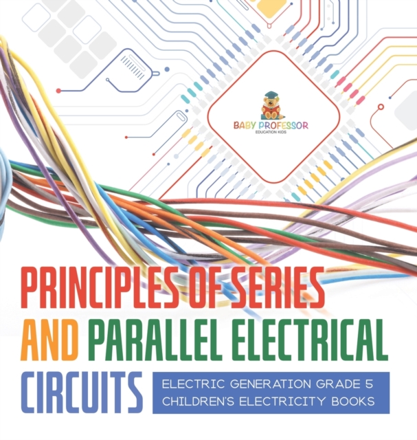 Principles of Series and Parallel Electrical Circuits Electric Generation Grade 5 Children's Electricity Books