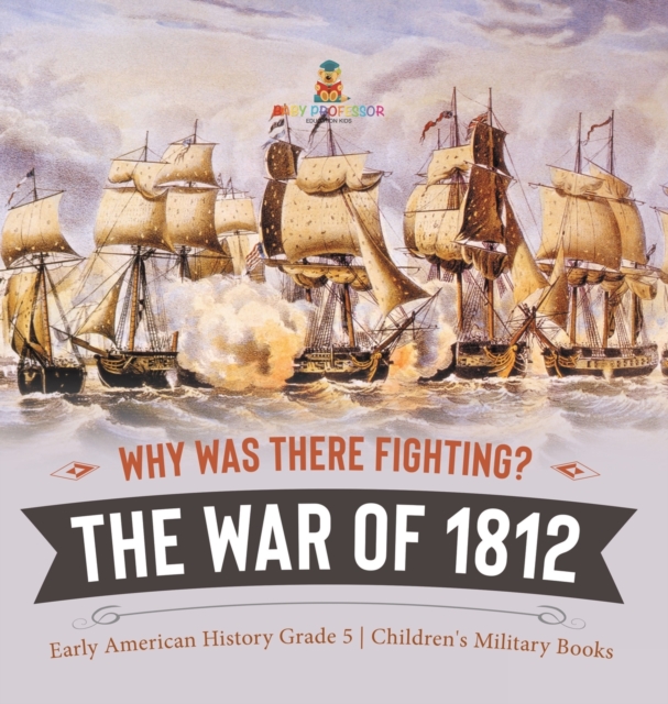 Why Was There Fighting? The War of 1812 Early American History Grade 5 Children's Military Books