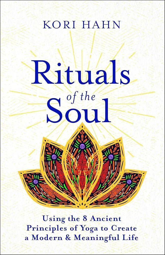 Rituals of the Soul : Using the 8 Ancient Principles of Yoga to Create a Modern & Meaningful Life