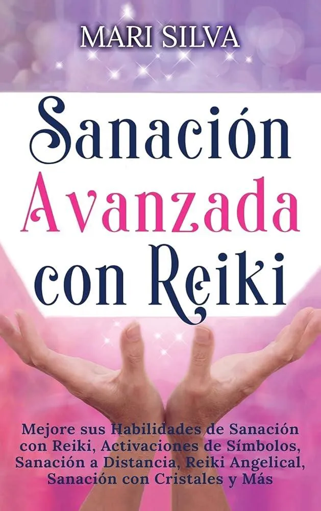 Sanacion Avanzada con Reiki : Mejore sus Habilidades de Sanacion con Reiki, Activaciones de Simbolos, Sanacion a Distancia, Reiki Angelical, Sanacion con Cristales y Mas