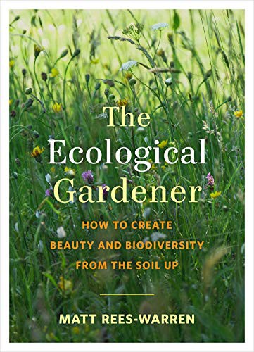 The Ecological Gardener : How to Create Beauty and Biodiversity from the Soil Up