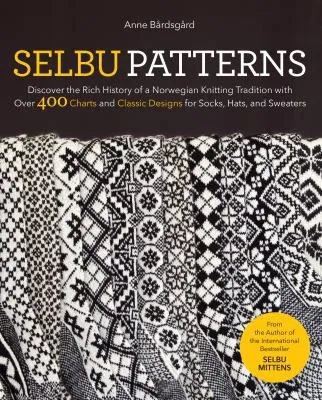 Selbu Patterns : Discover the Rich History of a Norwegian Knitting Tradition with Over 400 Charts and Classic Designs for Socks, Hats & Sweaters