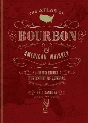 The Atlas of Bourbon and American Whiskey : A journey through the spirit of America