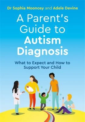 A Parent's Guide to Autism Diagnosis : What to Expect and How to Support Your Child