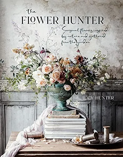 The Flower Hunter : Seasonal Flowers Inspired by Nature and Gathered from the Garden