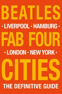 The Beatles: Fab Four Cities : Liverpool - Hamburg - London - New York