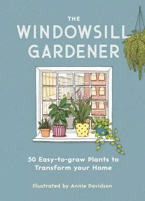 The Windowsill Gardener : 50 Easy-to-grow Plants to Transform Your Home