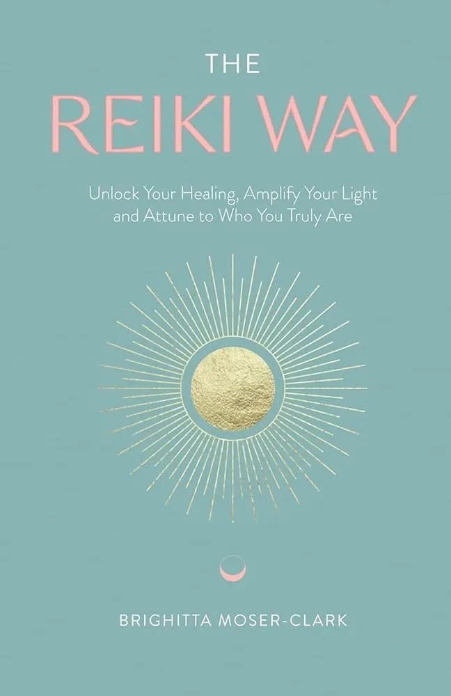 The Reiki Way : Unlock Your Healing, Amplify Your Light and Attune to Who You Truly Are