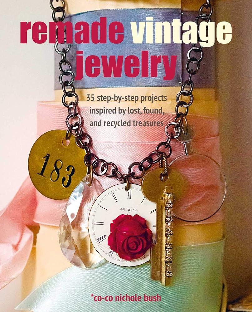 Remade Vintage Jewelry : 35 Step-by-Step Projects Inspired by Lost, Found, and Recycled Treasures