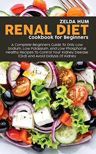 Renal Diet Cookbook For Beginners : A Complete Beginners Guide To Only Low Sodium, Low Potassium, And Low Phosphorus Healthy Recipes To Control Your Kidney Disease (Ckd) And Avoid Dialysis Of Kidney