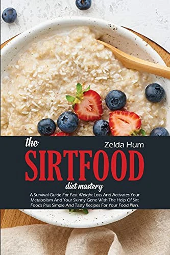 The Sirtfood Diet Mastery : A Survival Guide For Fast Weight Loss And Activates Your Metabolism And Your Skinny Gene With The Help Of Sirt Foods Plus Simple And Tasty Recipes For Your Food Plan.