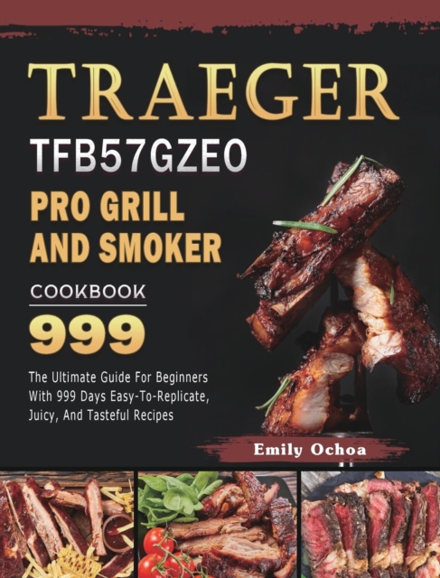 Traeger TFB57GZEO Pro Grill and Smoker Cookbook 999