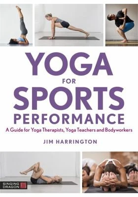 Yoga for Sports Performance : A Guide for Yoga Therapists, Yoga Teachers and Bodyworkers