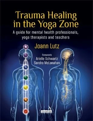 Trauma Healing in the Yoga Zone : A Guide for Mental Health Professionals, Yoga Therapists and Teachers