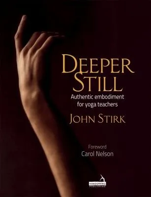 Deeper Still : Authentic Embodiment for Yoga Teachers