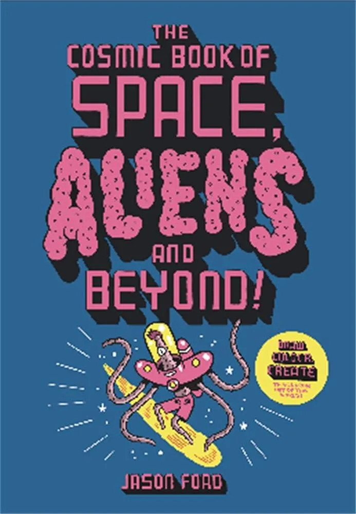 The Cosmic Book of Space, Aliens and Beyond : Draw, Colour, Create things from out of this world!